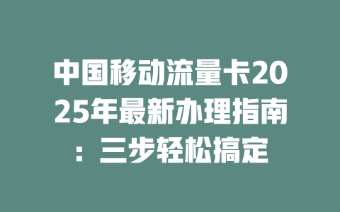 中国移动流量卡2025年最新办理指南：三步轻松搞定