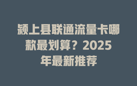 颍上县联通流量卡哪款最划算？2025年最新推荐
