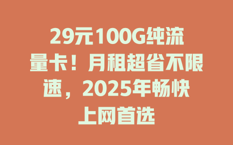 29元100G纯流量卡！月租超省不限速，2025年畅快上网首选