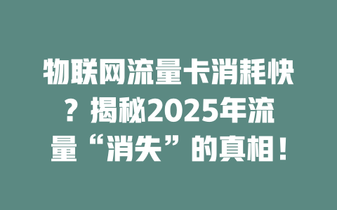 物联网流量卡消耗快？揭秘2025年流量“消失”的真相！