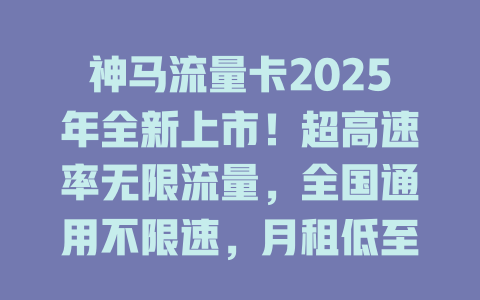神马流量卡2025年全新上市！超高速率无限流量，全国通用不限速，月租低至白菜价！