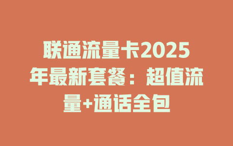 联通流量卡2025年最新套餐：超值流量+通话全包
