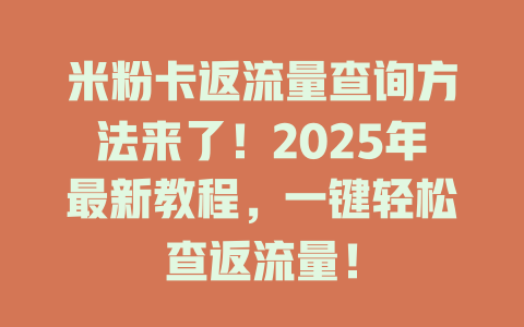 米粉卡返流量查询方法来了！2025年最新教程，一键轻松查返流量！
