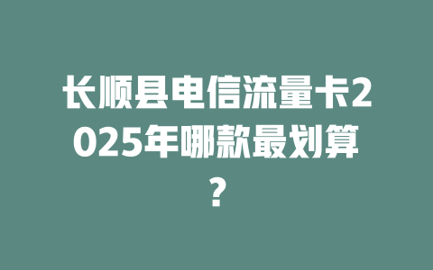 长顺县电信流量卡2025年哪款最划算？