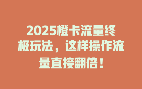 2025橙卡流量终极玩法，这样操作流量直接翻倍！