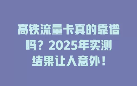 高铁流量卡真的靠谱吗？2025年实测结果让人意外！