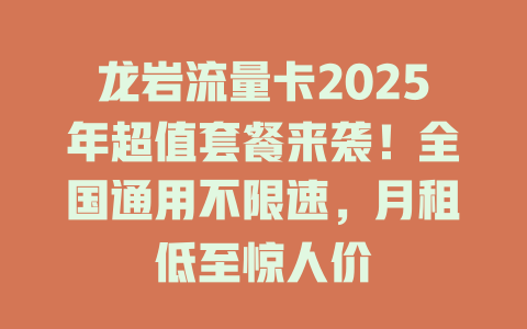 龙岩流量卡2025年超值套餐来袭！全国通用不限速，月租低至惊人价
