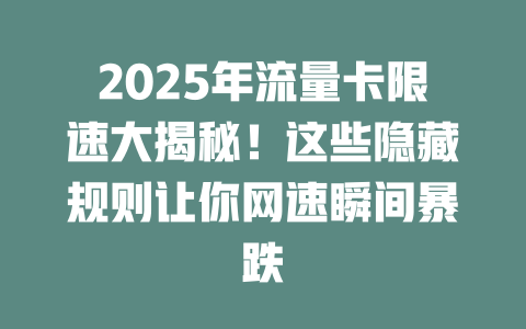 2025年流量卡限速大揭秘！这些隐藏规则让你网速瞬间暴跌