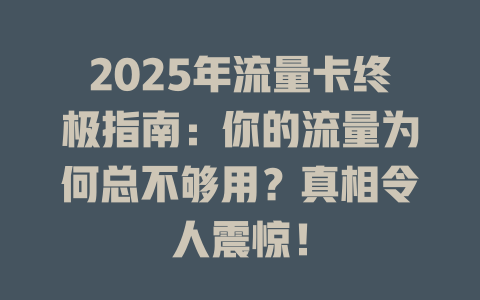 2025年流量卡终极指南：你的流量为何总不够用？真相令人震惊！