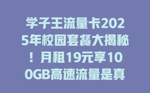 学子王流量卡2025年校园套餐大揭秘！月租19元享100GB高速流量是真的吗？