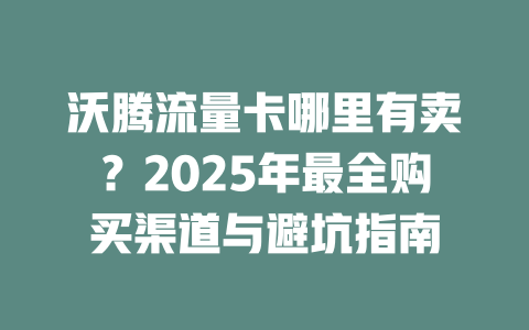 沃腾流量卡哪里有卖？2025年最全购买渠道与避坑指南