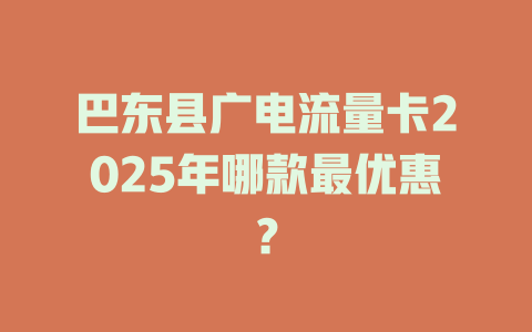 巴东县广电流量卡2025年哪款最优惠？