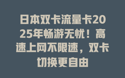 日本双卡流量卡2025年畅游无忧！高速上网不限速，双卡切换更自由