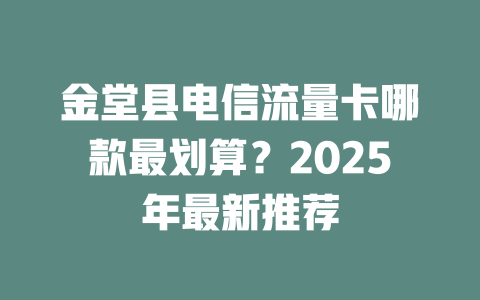 金堂县电信流量卡哪款最划算？2025年最新推荐