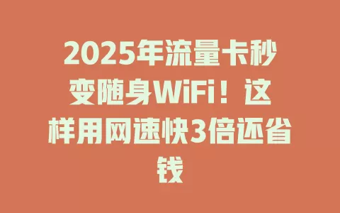 2025年流量卡秒变随身WiFi！这样用网速快3倍还省钱