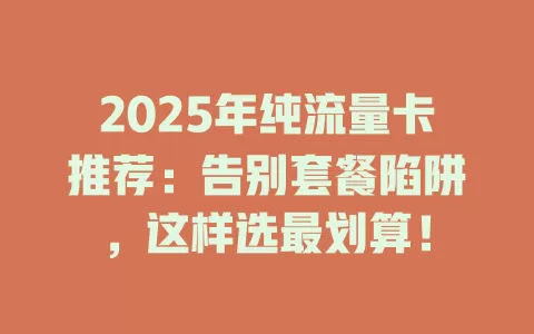 2025年纯流量卡推荐：告别套餐陷阱，这样选最划算！