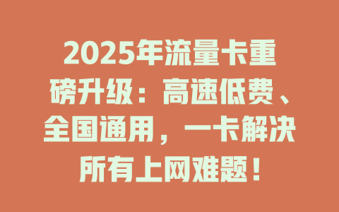 2025年流量卡重磅升级：高速低费、全国通用，一卡解决所有上网难题！