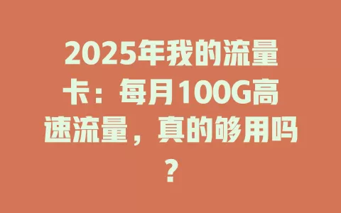 2025年我的流量卡：每月100G高速流量，真的够用吗？