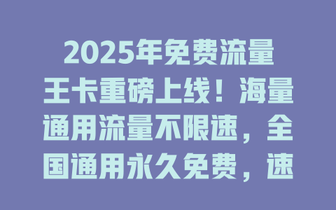 2025年免费流量王卡重磅上线！海量通用流量不限速，全国通用永久免费，速领！