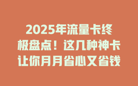2025年流量卡终极盘点！这几种神卡让你月月省心又省钱