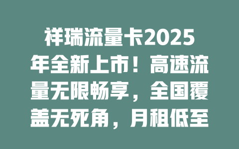 祥瑞流量卡2025年全新上市！高速流量无限畅享，全国覆盖无死角，月租低至惊人价！