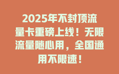 2025年不封顶流量卡重磅上线！无限流量随心用，全国通用不限速！