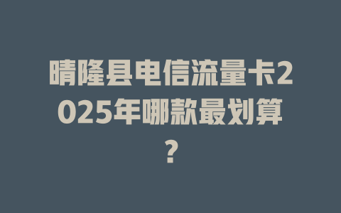 晴隆县电信流量卡2025年哪款最划算？