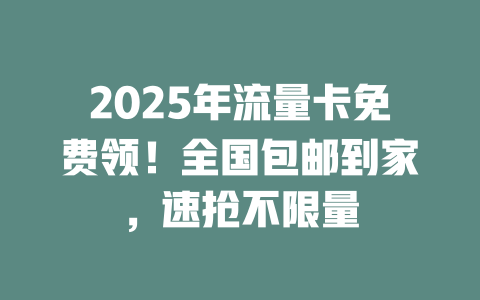 2025年流量卡免费领！全国包邮到家，速抢不限量