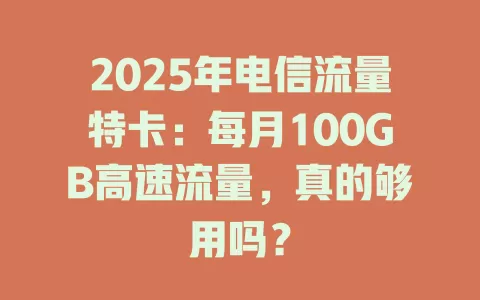 2025年电信流量特卡：每月100GB高速流量，真的够用吗？