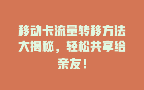 移动卡流量转移方法大揭秘，轻松共享给亲友！