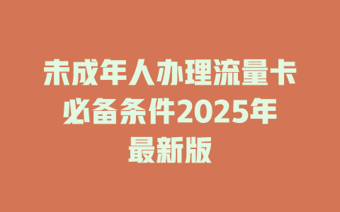 未成年人办理流量卡必备条件2025年最新版