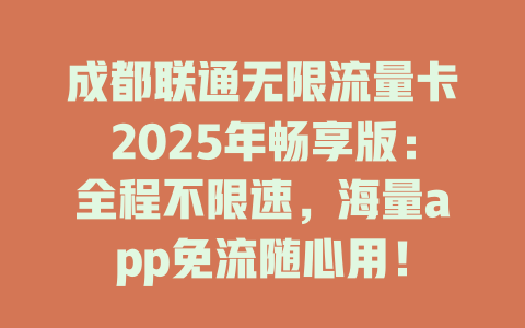 成都联通无限流量卡2025年畅享版：全程不限速，海量app免流随心用！