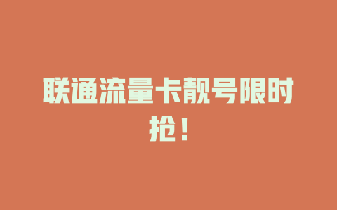 联通流量卡靓号限时抢！