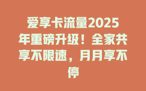 爱享卡流量2025年重磅升级！全家共享不限速，月月享不停
