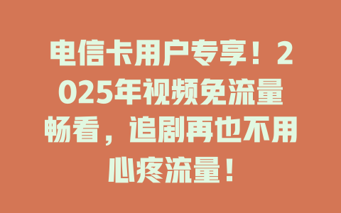 电信卡用户专享！2025年视频免流量畅看，追剧再也不用心疼流量！