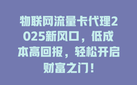 物联网流量卡代理2025新风口，低成本高回报，轻松开启财富之门！
