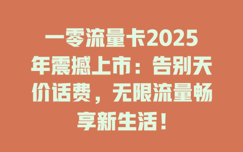 一零流量卡2025年震撼上市：告别天价话费，无限流量畅享新生活！