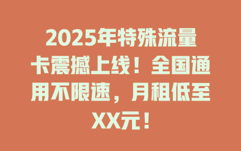 2025年特殊流量卡震撼上线！全国通用不限速，月租低至XX元！