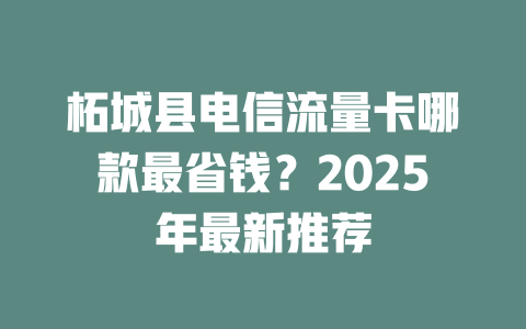 柘城县电信流量卡哪款最省钱？2025年最新推荐