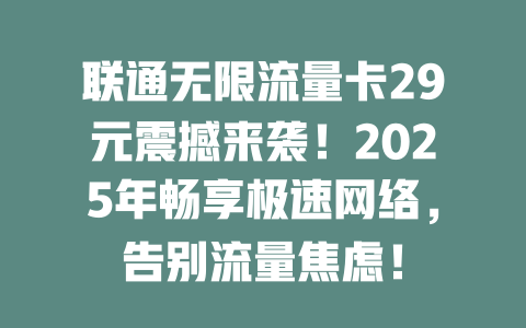 联通无限流量卡29元震撼来袭！2025年畅享极速网络，告别流量焦虑！