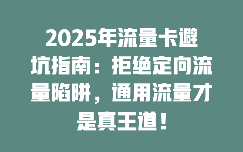 2025年流量卡避坑指南：拒绝定向流量陷阱，通用流量才是真王道！