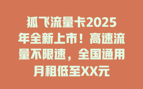 狐飞流量卡2025年全新上市！高速流量不限速，全国通用月租低至XX元