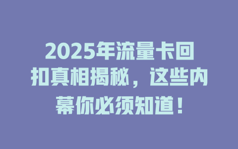 2025年流量卡回扣真相揭秘，这些内幕你必须知道！