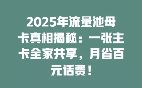 2025年流量池母卡真相揭秘：一张主卡全家共享，月省百元话费！