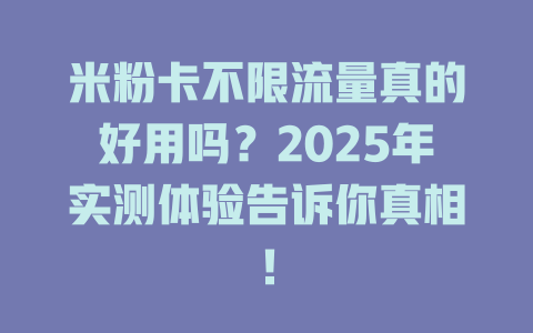 米粉卡不限流量真的好用吗？2025年实测体验告诉你真相！