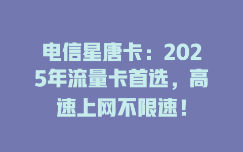 电信星唐卡：2025年流量卡首选，高速上网不限速！
