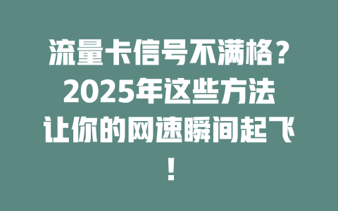 流量卡信号不满格？2025年这些方法让你的网速瞬间起飞！