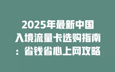 2025年最新中国入境流量卡选购指南：省钱省心上网攻略