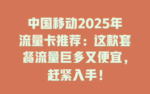 中国移动2025年流量卡推荐：这款套餐流量巨多又便宜，赶紧入手！