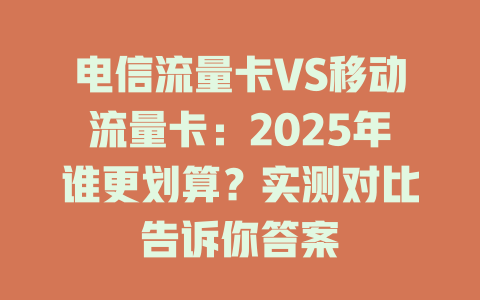 电信流量卡VS移动流量卡：2025年谁更划算？实测对比告诉你答案